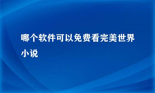 哪个软件可以免费看完美世界小说