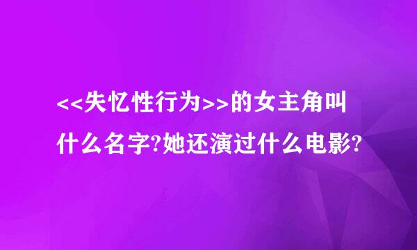 <<失忆性行为>>的女主角叫什么名字?她还演过什么电影?