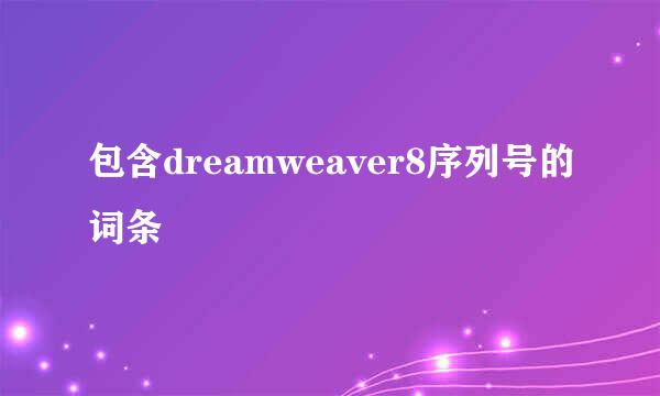 包含dreamweaver8序列号的词条