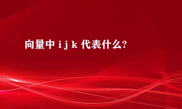 向量中 i j k 代表什么?