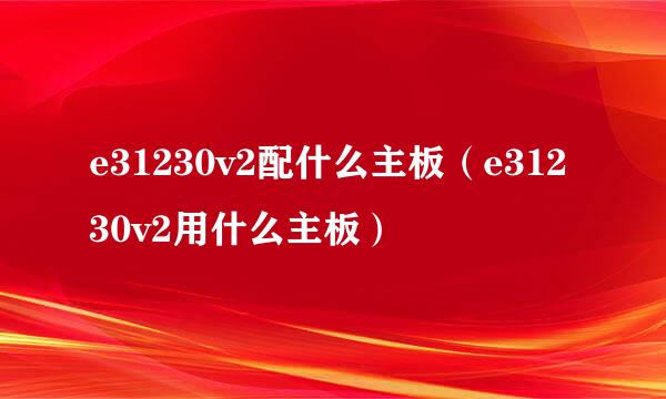 e31230v2配什么主板（e31230v2用什么主板）