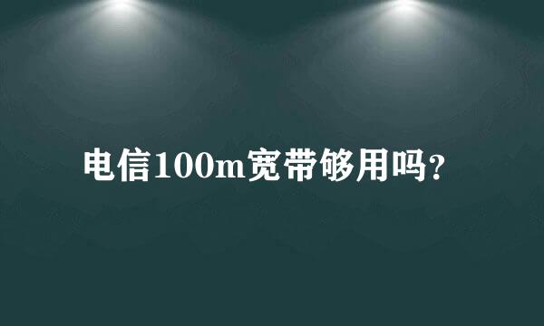 电信100m宽带够用吗？