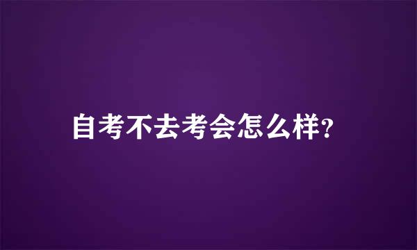 自考不去考会怎么样？