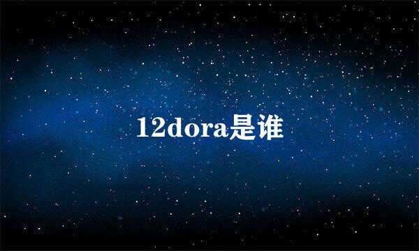 12dora是谁