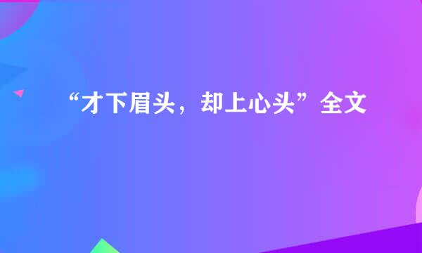 “才下眉头，却上心头”全文