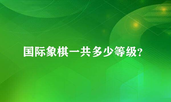 国际象棋一共多少等级？