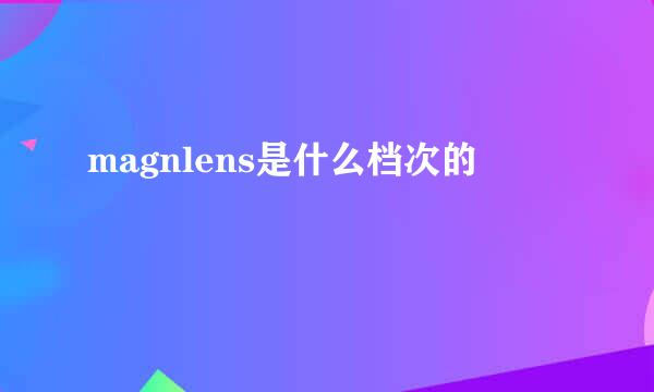 magnlens是什么档次的