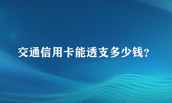 交通信用卡能透支多少钱？