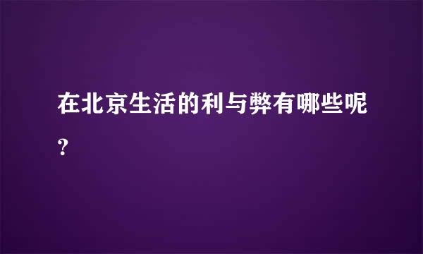 在北京生活的利与弊有哪些呢？