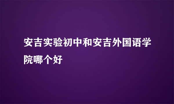 安吉实验初中和安吉外国语学院哪个好