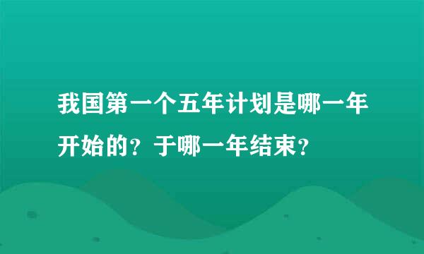 我国第一个五年计划是哪一年开始的？于哪一年结束？