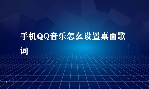 手机QQ音乐怎么设置桌面歌词