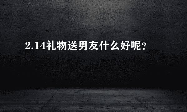 2.14礼物送男友什么好呢？