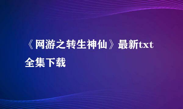 《网游之转生神仙》最新txt全集下载