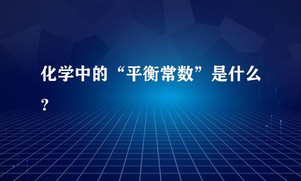 化学中的“平衡常数”是什么？