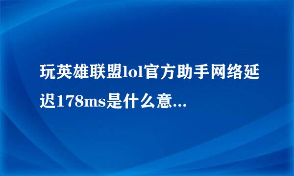 玩英雄联盟lol官方助手网络延迟178ms是什么意思怎么解决