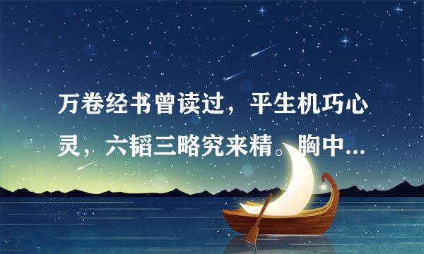 万卷经书曾读过，平生机巧心灵，六韬三略究来精。胸中藏战将，腹内隐雄兵。谋略敢欺诸葛亮，陈平岂敌才能