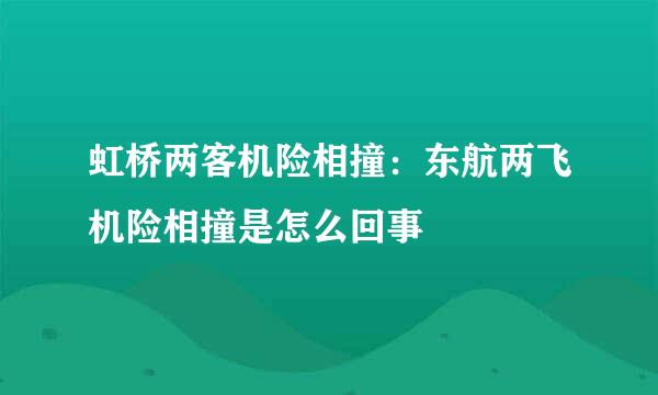 虹桥两客机险相撞：东航两飞机险相撞是怎么回事