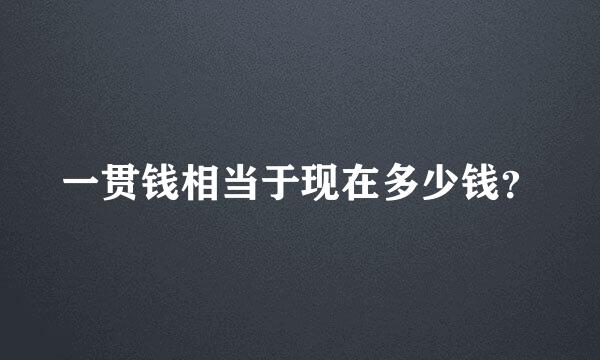 一贯钱相当于现在多少钱？