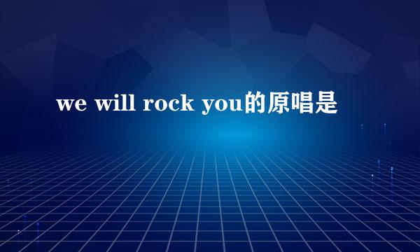 we will rock you的原唱是