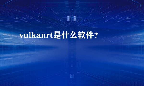 vulkanrt是什么软件？