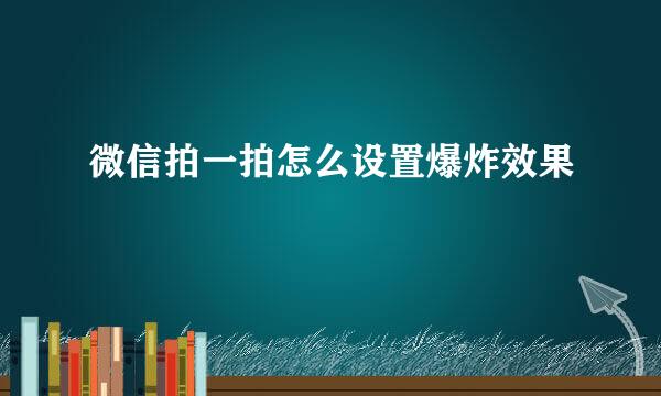 微信拍一拍怎么设置爆炸效果