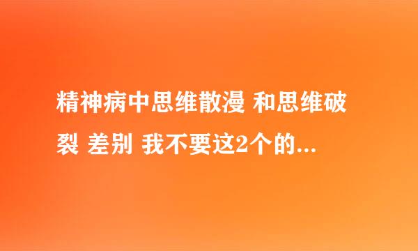 精神病中思维散漫 和思维破裂 差别 我不要这2个的定义 我要具体差别