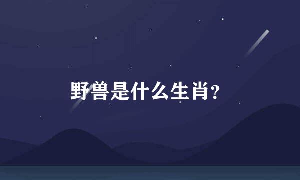 野兽是什么生肖？