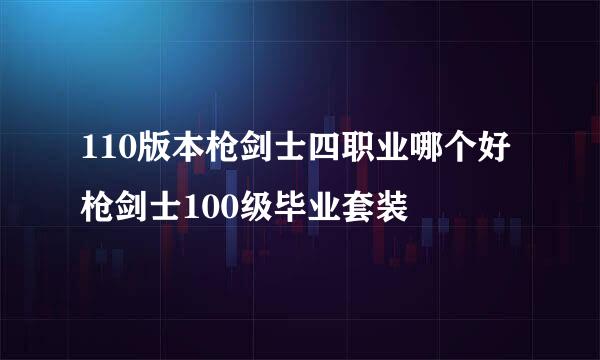 110版本枪剑士四职业哪个好枪剑士100级毕业套装