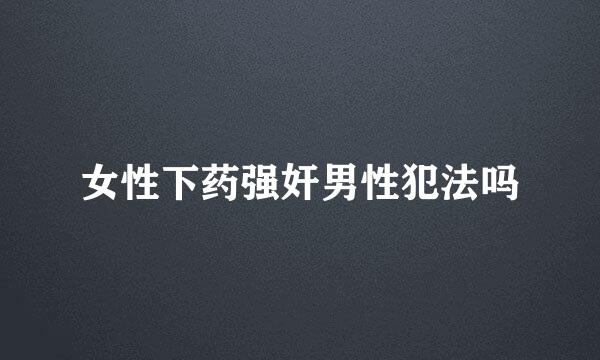 女性下药强奸男性犯法吗