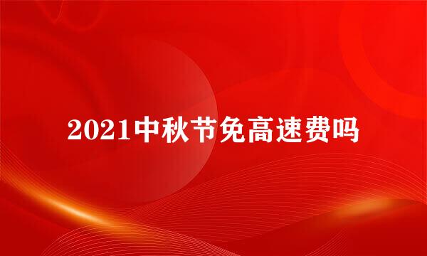 2021中秋节免高速费吗