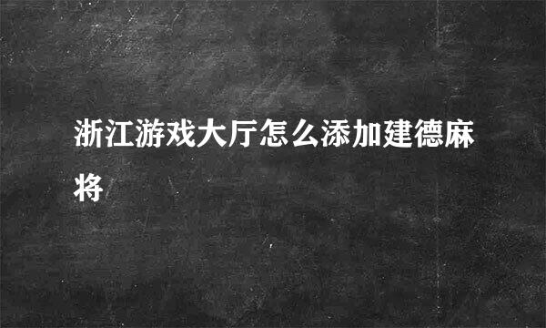 浙江游戏大厅怎么添加建德麻将