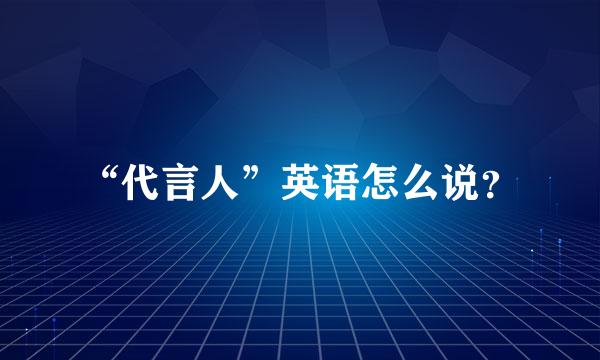 “代言人”英语怎么说？