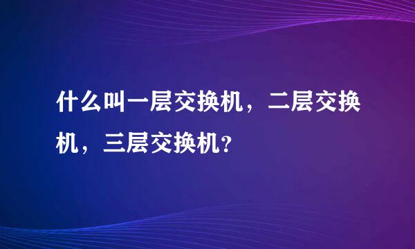 什么叫一层交换机，二层交换机，三层交换机？