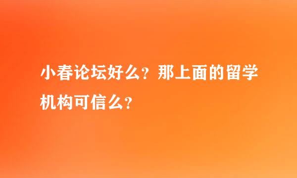 小春论坛好么？那上面的留学机构可信么？