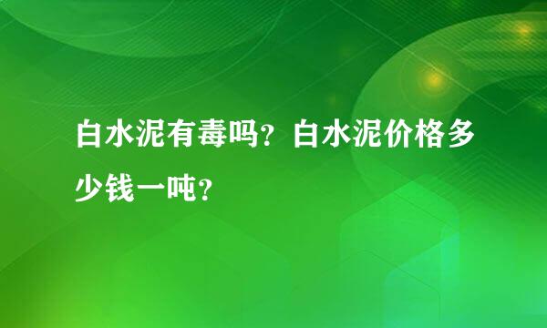 白水泥有毒吗？白水泥价格多少钱一吨？