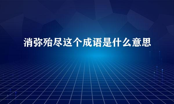 消弥殆尽这个成语是什么意思