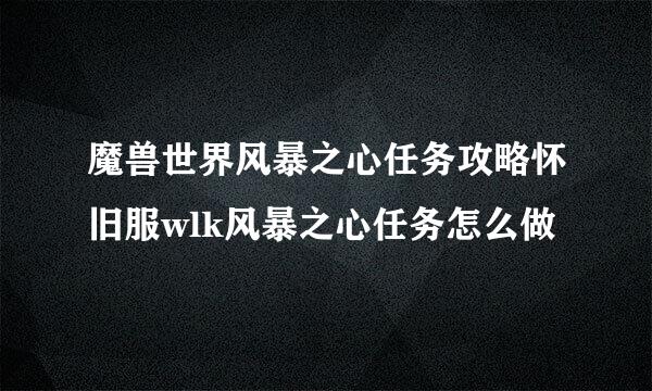 魔兽世界风暴之心任务攻略怀旧服wlk风暴之心任务怎么做