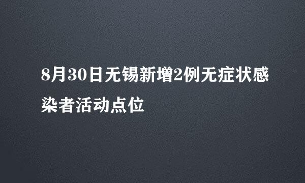 8月30日无锡新增2例无症状感染者活动点位