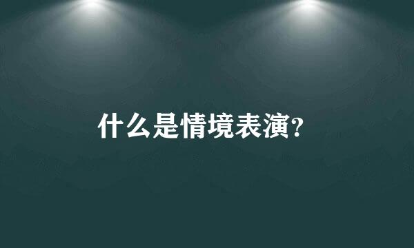 什么是情境表演？