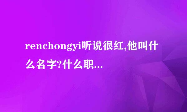 renchongyi听说很红,他叫什么名字?什么职业?什么背景