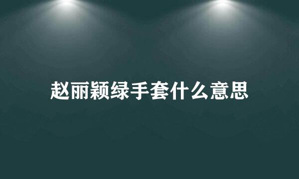 赵丽颖绿手套什么意思