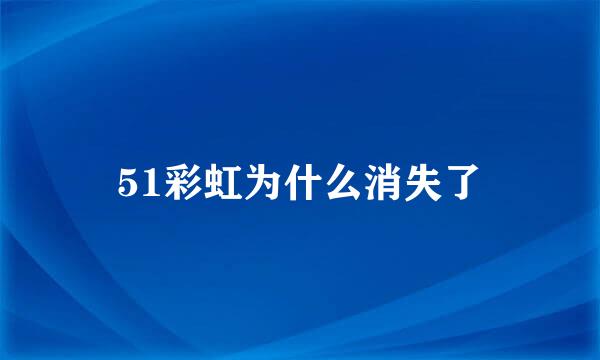 51彩虹为什么消失了