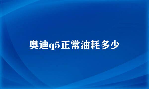 奥迪q5正常油耗多少