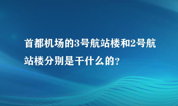 首都机场的3号航站楼和2号航站楼分别是干什么的？