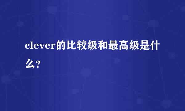 clever的比较级和最高级是什么？