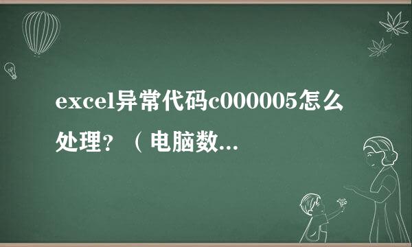 excel异常代码c000005怎么处理？（电脑数据出现异常代码c000005）