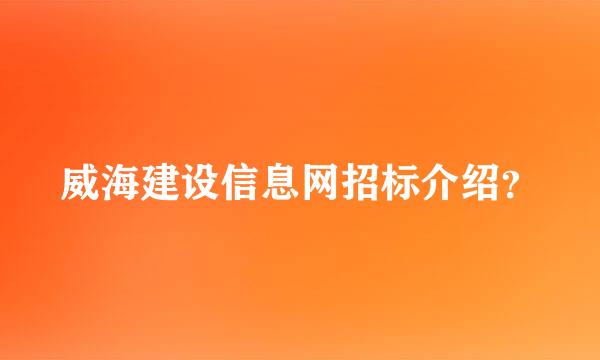 威海建设信息网招标介绍？