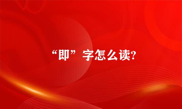 “即”字怎么读?