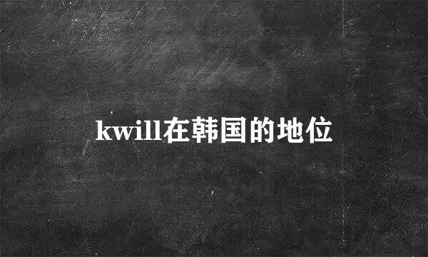 kwill在韩国的地位